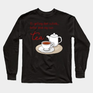 It's getting dark outside - better drink my own tea Long Sleeve T-Shirt